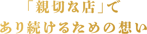 「親切な店」であり続けるための想い